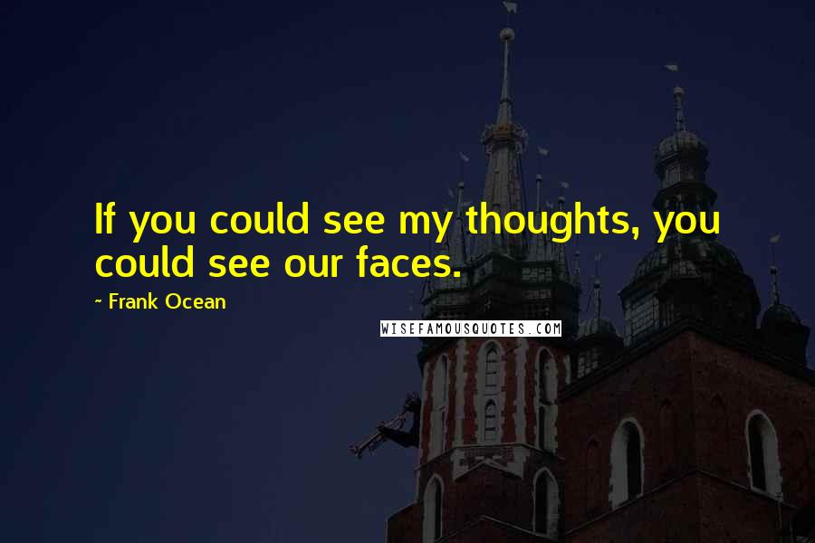 Frank Ocean Quotes: If you could see my thoughts, you could see our faces.