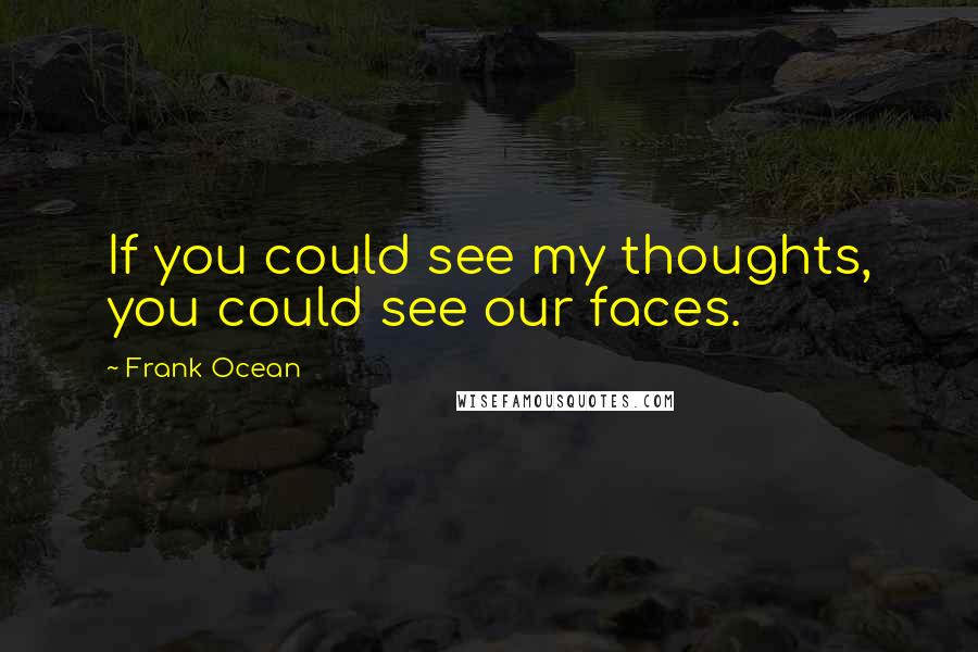 Frank Ocean Quotes: If you could see my thoughts, you could see our faces.