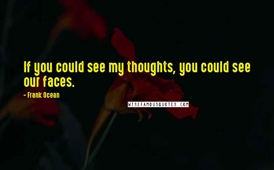 Frank Ocean Quotes: If you could see my thoughts, you could see our faces.