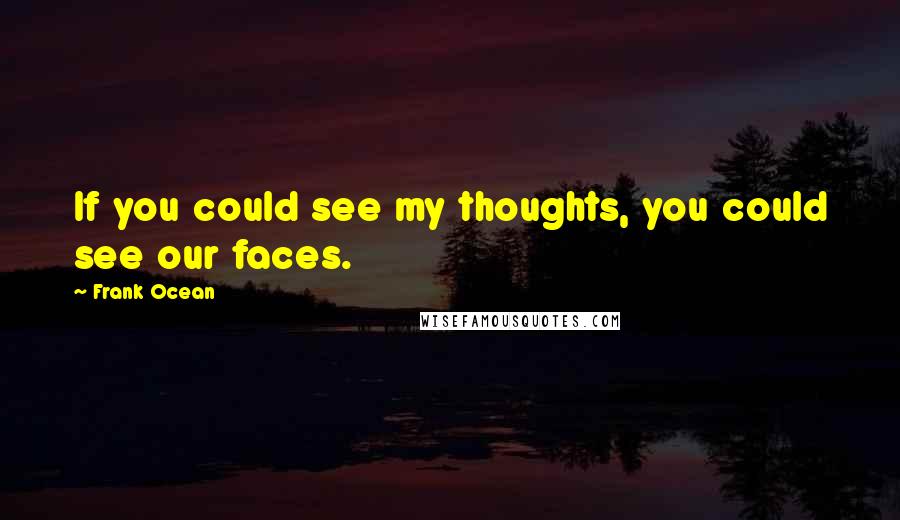 Frank Ocean Quotes: If you could see my thoughts, you could see our faces.