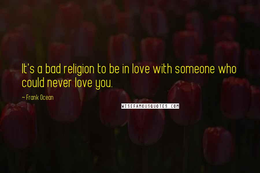 Frank Ocean Quotes: It's a bad religion to be in love with someone who could never love you.