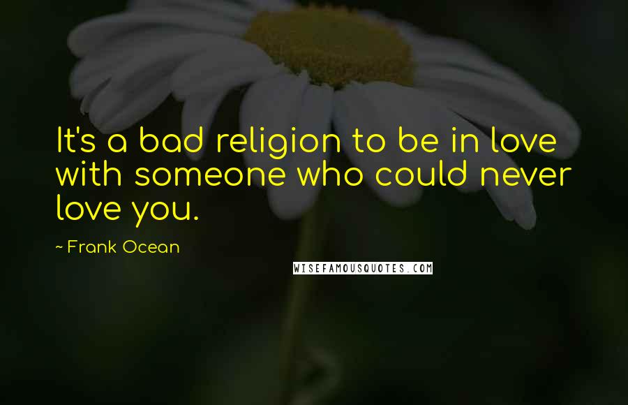 Frank Ocean Quotes: It's a bad religion to be in love with someone who could never love you.