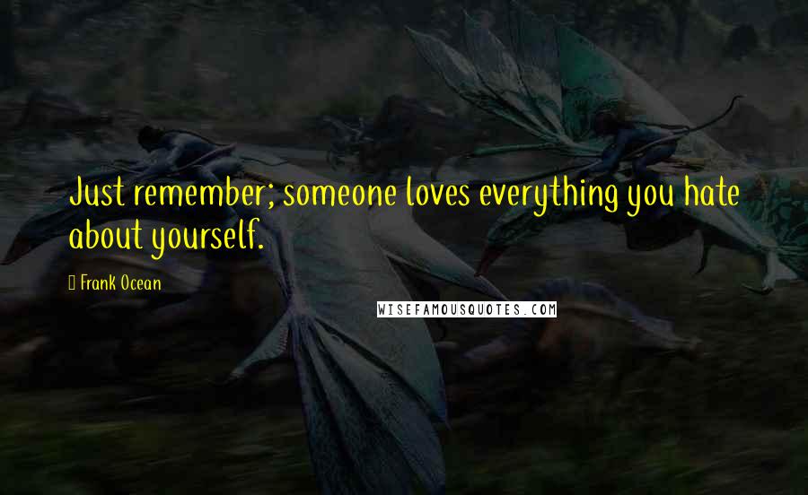 Frank Ocean Quotes: Just remember; someone loves everything you hate about yourself.
