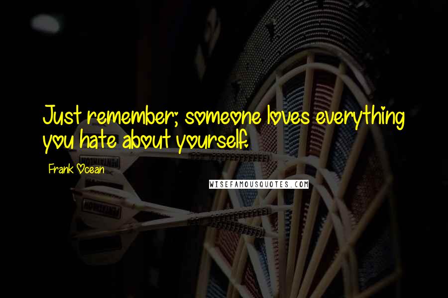 Frank Ocean Quotes: Just remember; someone loves everything you hate about yourself.