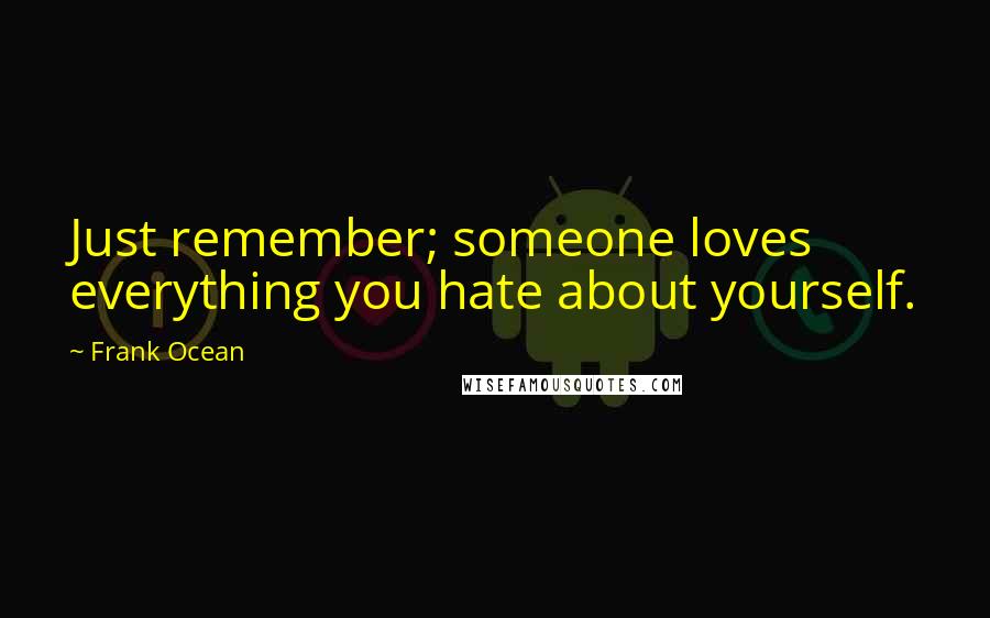 Frank Ocean Quotes: Just remember; someone loves everything you hate about yourself.
