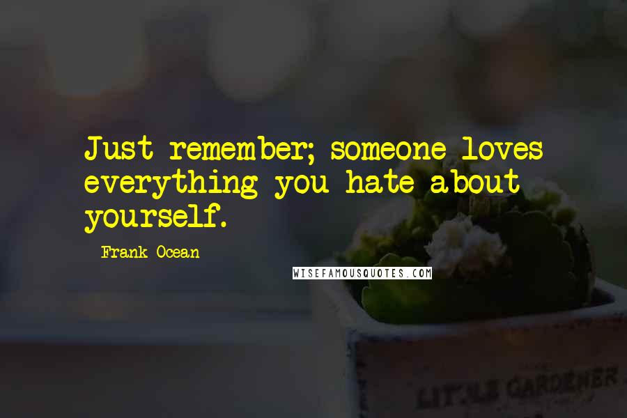 Frank Ocean Quotes: Just remember; someone loves everything you hate about yourself.