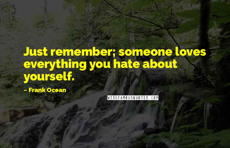 Frank Ocean Quotes: Just remember; someone loves everything you hate about yourself.