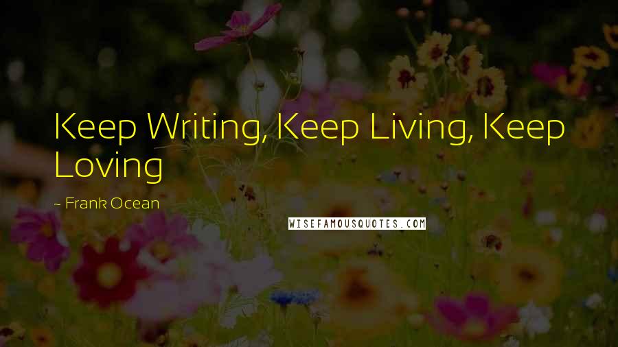 Frank Ocean Quotes: Keep Writing, Keep Living, Keep Loving