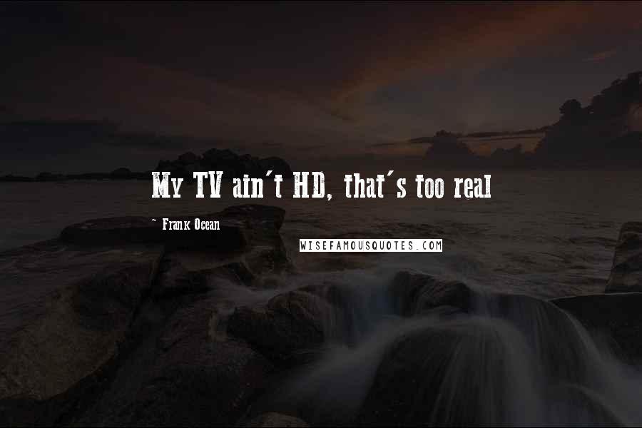 Frank Ocean Quotes: My TV ain't HD, that's too real