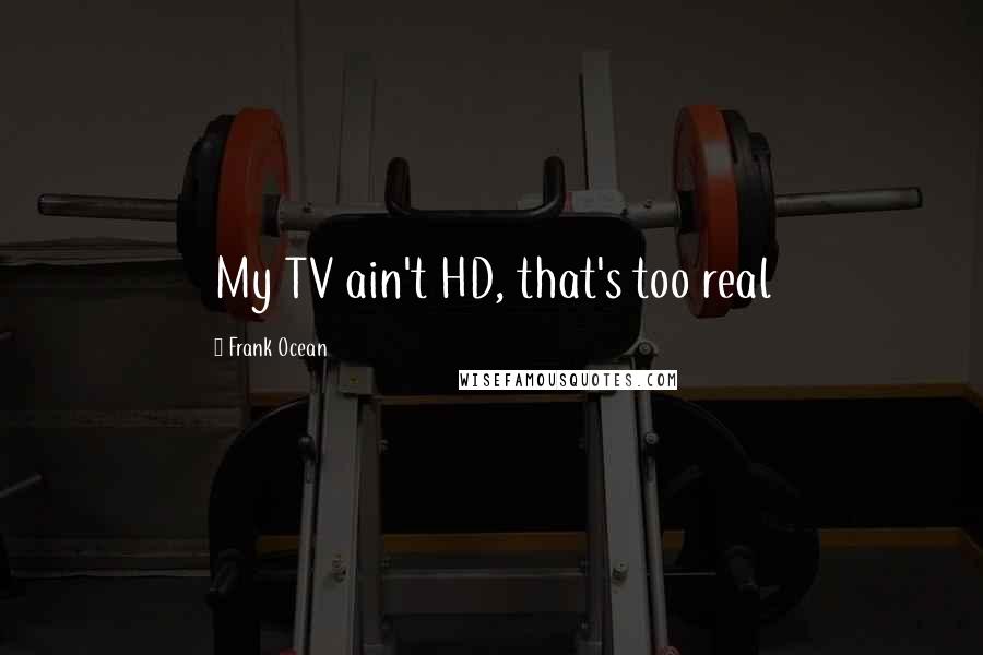 Frank Ocean Quotes: My TV ain't HD, that's too real