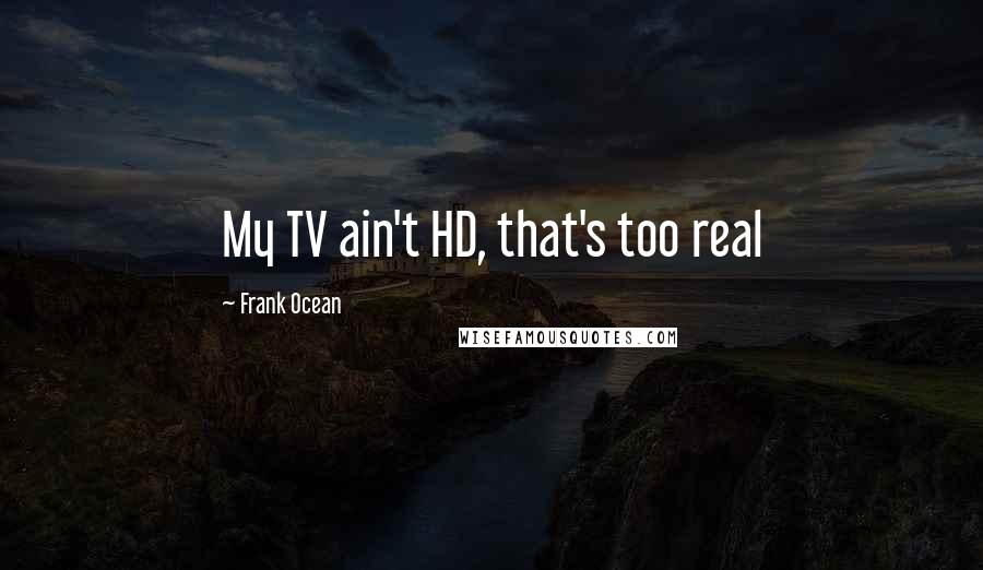 Frank Ocean Quotes: My TV ain't HD, that's too real