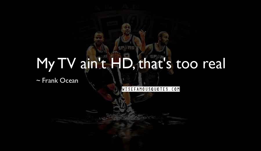 Frank Ocean Quotes: My TV ain't HD, that's too real