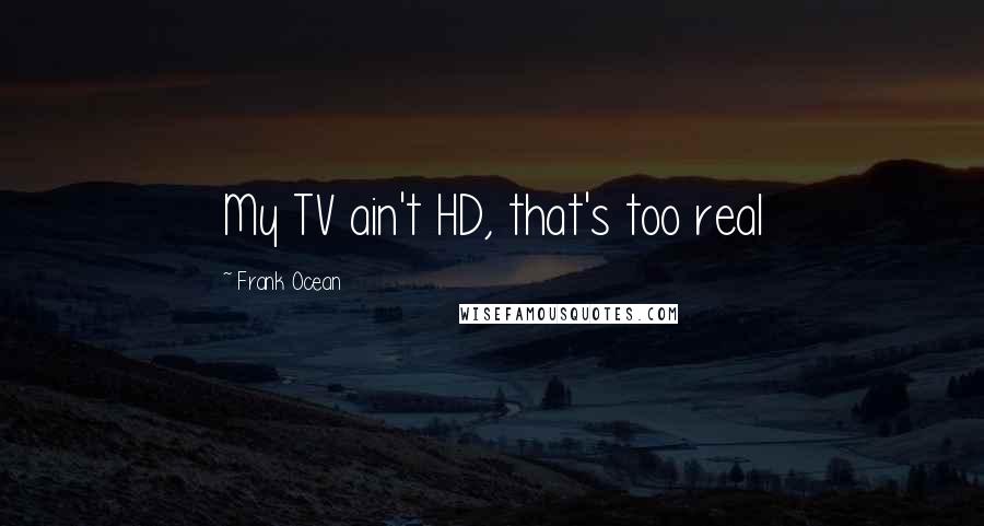 Frank Ocean Quotes: My TV ain't HD, that's too real