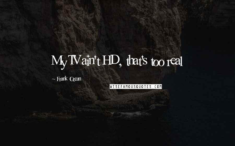 Frank Ocean Quotes: My TV ain't HD, that's too real