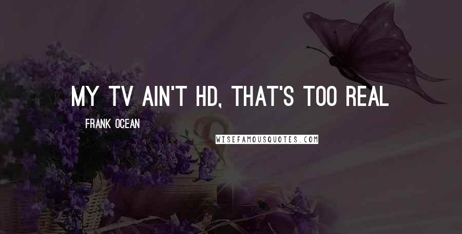 Frank Ocean Quotes: My TV ain't HD, that's too real