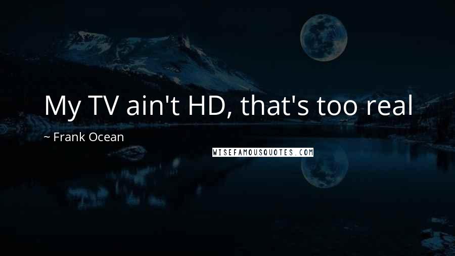 Frank Ocean Quotes: My TV ain't HD, that's too real