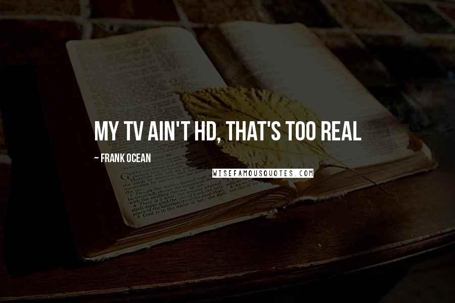 Frank Ocean Quotes: My TV ain't HD, that's too real