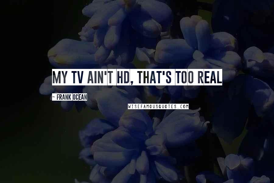 Frank Ocean Quotes: My TV ain't HD, that's too real