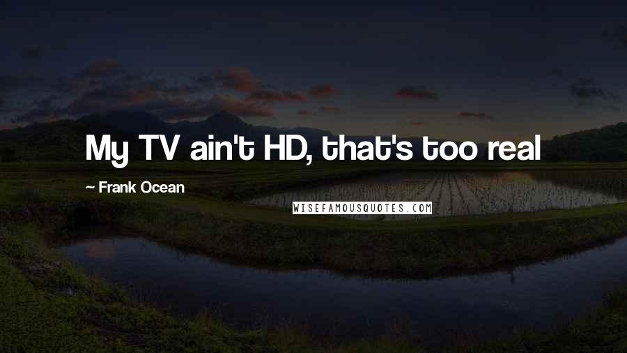 Frank Ocean Quotes: My TV ain't HD, that's too real