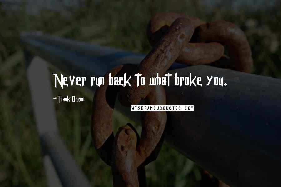 Frank Ocean Quotes: Never run back to what broke you.