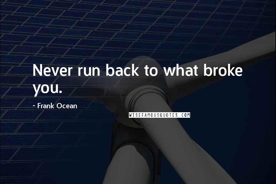 Frank Ocean Quotes: Never run back to what broke you.