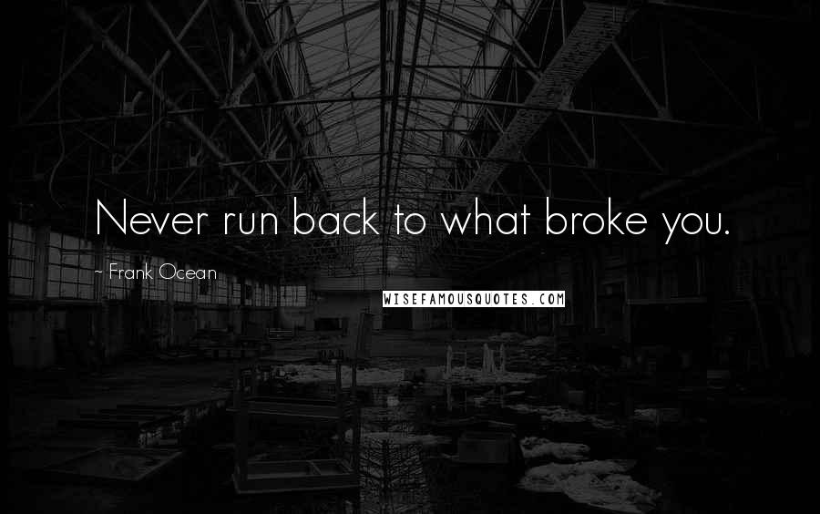 Frank Ocean Quotes: Never run back to what broke you.