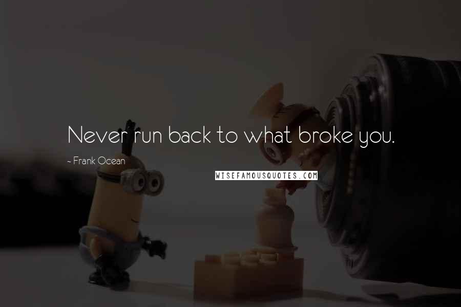 Frank Ocean Quotes: Never run back to what broke you.