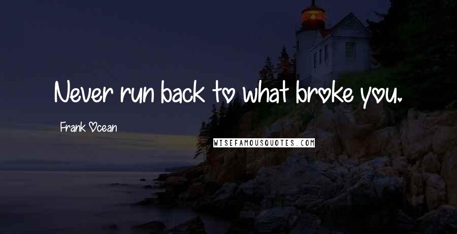 Frank Ocean Quotes: Never run back to what broke you.