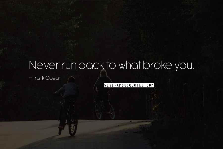 Frank Ocean Quotes: Never run back to what broke you.