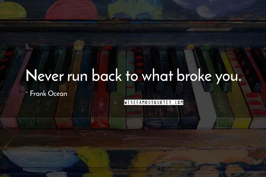 Frank Ocean Quotes: Never run back to what broke you.