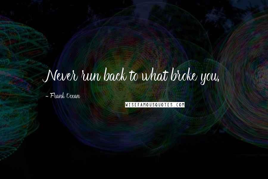 Frank Ocean Quotes: Never run back to what broke you.