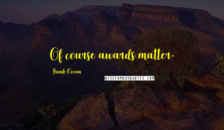 Frank Ocean Quotes: Of course awards matter.