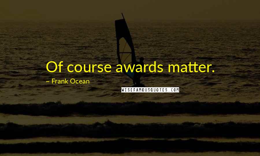 Frank Ocean Quotes: Of course awards matter.