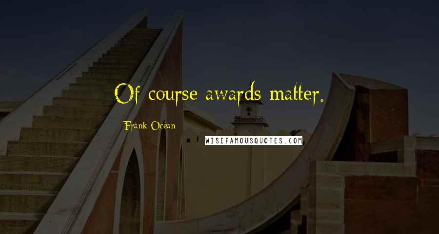 Frank Ocean Quotes: Of course awards matter.