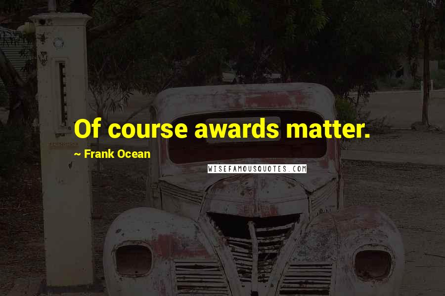 Frank Ocean Quotes: Of course awards matter.