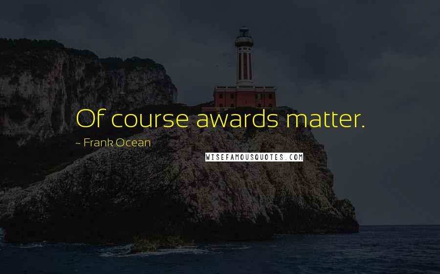 Frank Ocean Quotes: Of course awards matter.