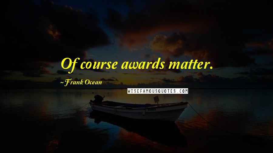 Frank Ocean Quotes: Of course awards matter.