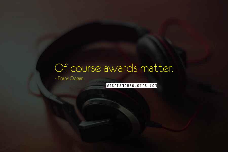 Frank Ocean Quotes: Of course awards matter.