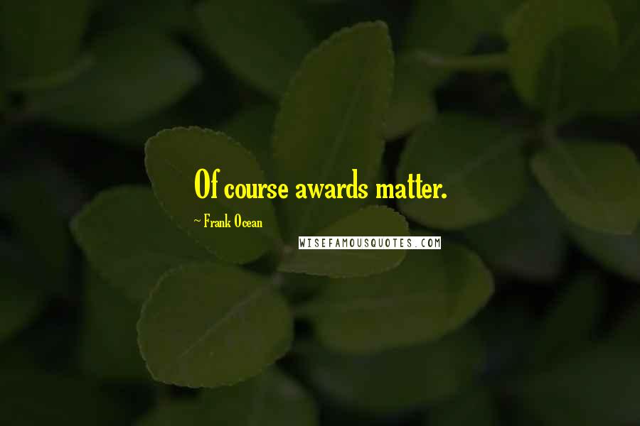 Frank Ocean Quotes: Of course awards matter.