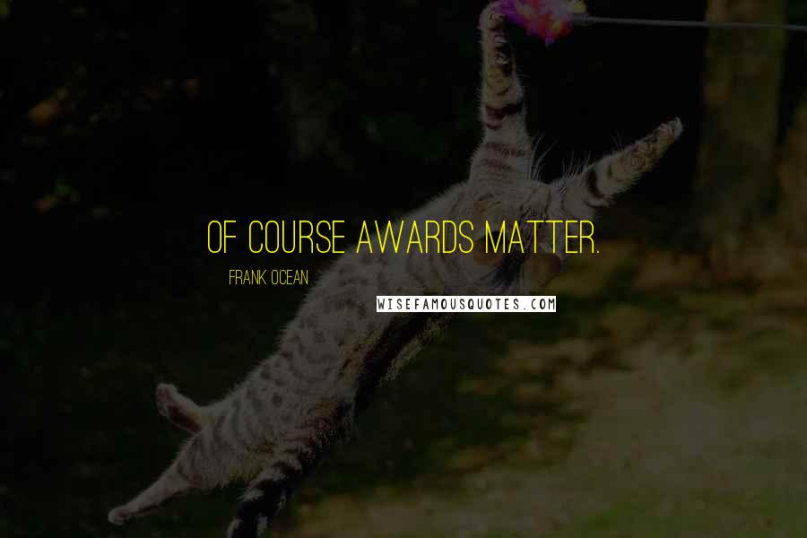 Frank Ocean Quotes: Of course awards matter.