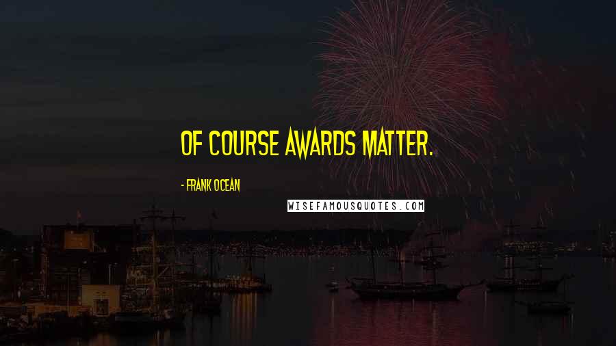 Frank Ocean Quotes: Of course awards matter.