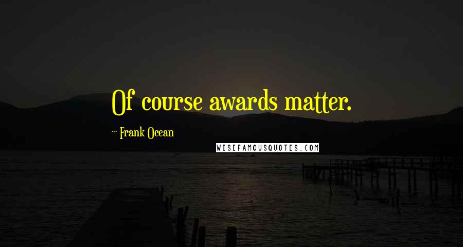 Frank Ocean Quotes: Of course awards matter.