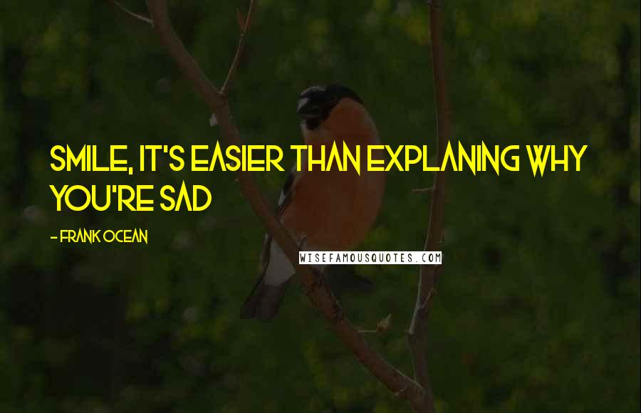 Frank Ocean Quotes: Smile, it's easier than explaning why you're sad