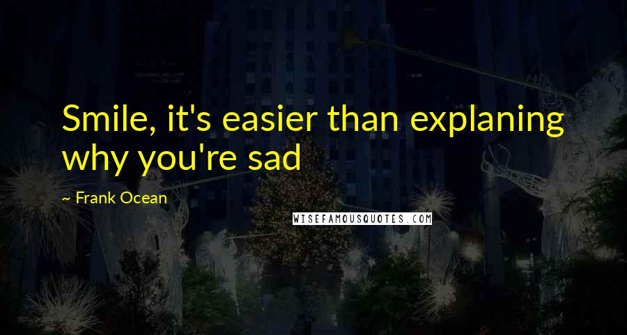 Frank Ocean Quotes: Smile, it's easier than explaning why you're sad