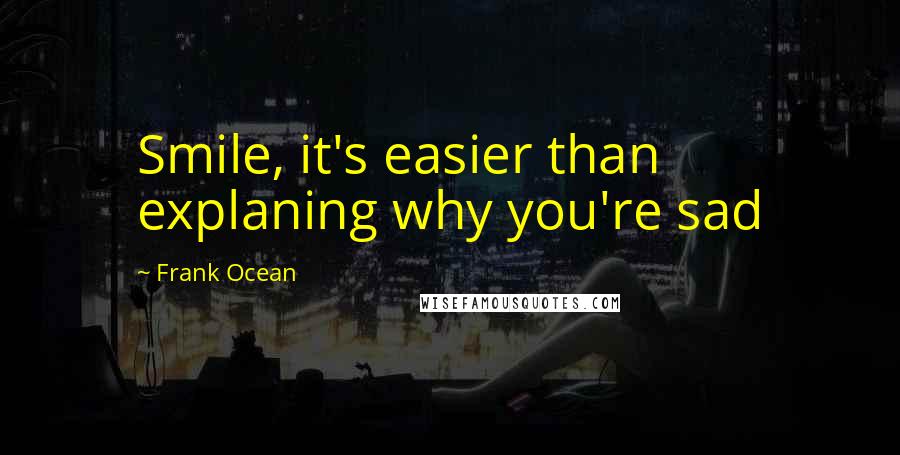 Frank Ocean Quotes: Smile, it's easier than explaning why you're sad