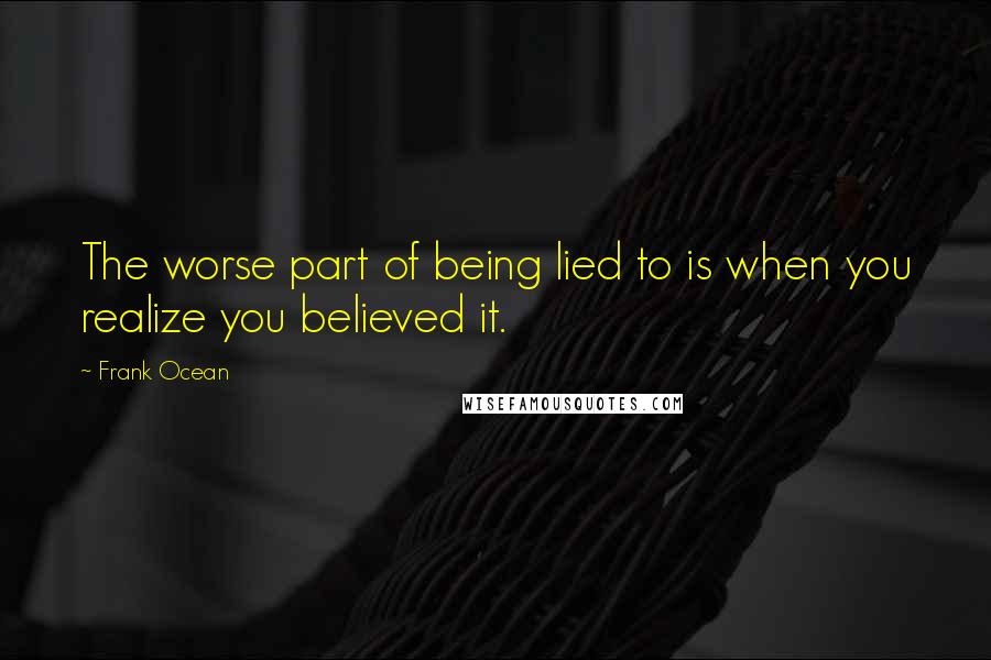 Frank Ocean Quotes: The worse part of being lied to is when you realize you believed it.