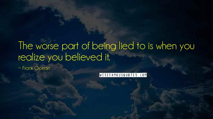 Frank Ocean Quotes: The worse part of being lied to is when you realize you believed it.