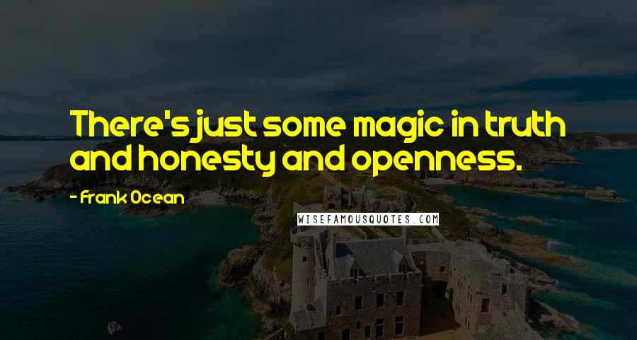 Frank Ocean Quotes: There's just some magic in truth and honesty and openness.