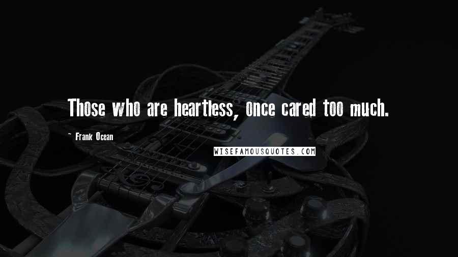 Frank Ocean Quotes: Those who are heartless, once cared too much.