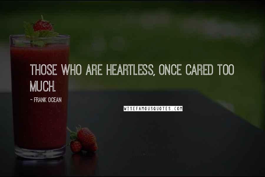 Frank Ocean Quotes: Those who are heartless, once cared too much.